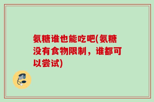 氨糖谁也能吃吧(氨糖没有食物限制，谁都可以尝试)