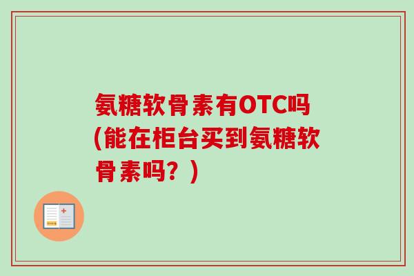 氨糖软骨素有OTC吗(能在柜台买到氨糖软骨素吗？)