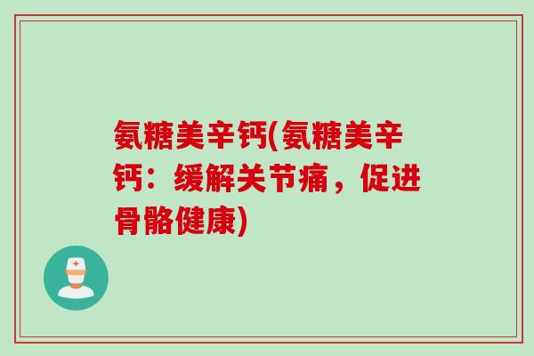 氨糖美辛钙(氨糖美辛钙：缓解关节痛，促进骨骼健康)