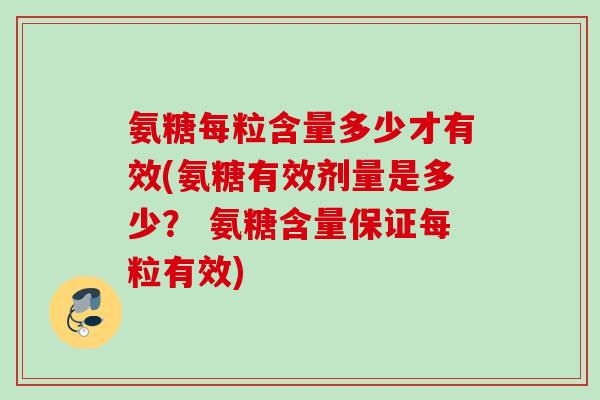 氨糖每粒含量多少才有效(氨糖有效剂量是多少？ 氨糖含量保证每粒有效)
