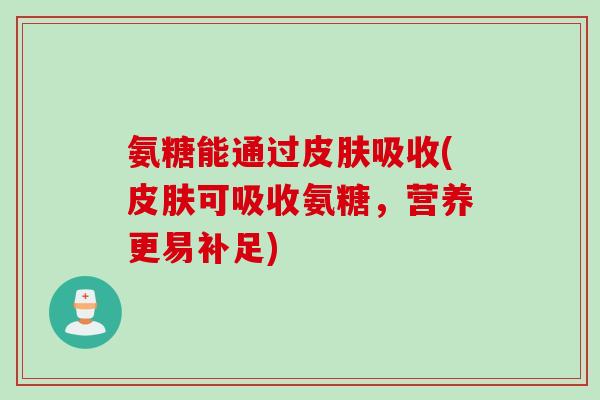 氨糖能通过皮肤吸收(皮肤可吸收氨糖，营养更易补足)