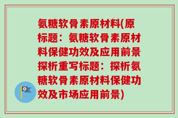 氨糖软骨素原材料(原标题：氨糖软骨素原材料保健功效及应用前景探析重写标题：探析氨糖软骨素原材料保健功效及市场应用前景)