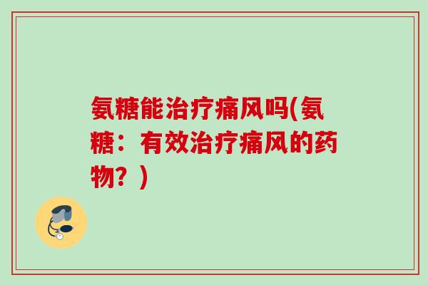 氨糖能治疗痛风吗(氨糖：有效治疗痛风的药物？)