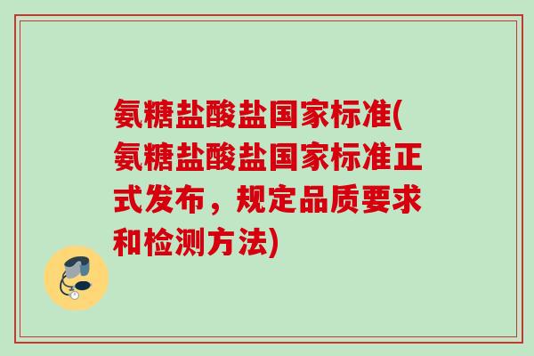 氨糖盐酸盐国家标准(氨糖盐酸盐国家标准正式发布，规定品质要求和检测方法)