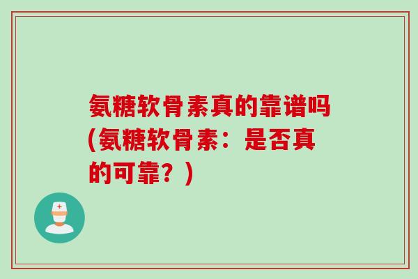 氨糖软骨素真的靠谱吗(氨糖软骨素：是否真的可靠？)