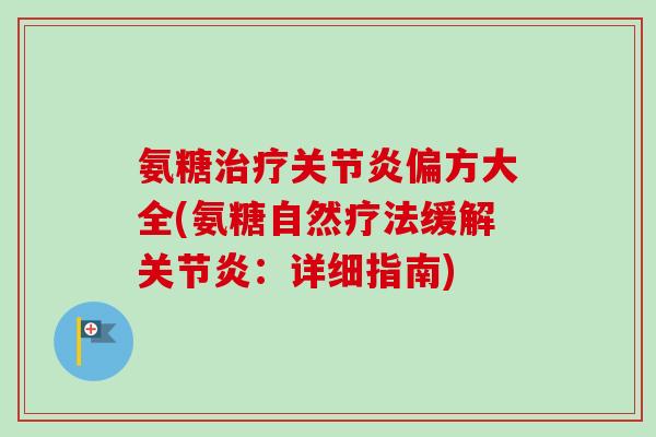氨糖治疗关节炎偏方大全(氨糖自然疗法缓解关节炎：详细指南)