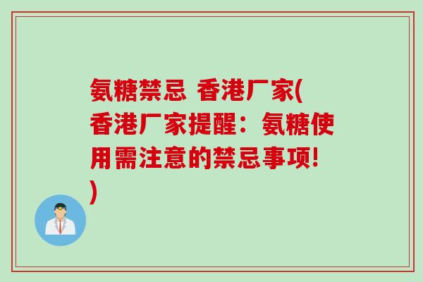 氨糖禁忌 香港厂家(香港厂家提醒：氨糖使用需注意的禁忌事项!)