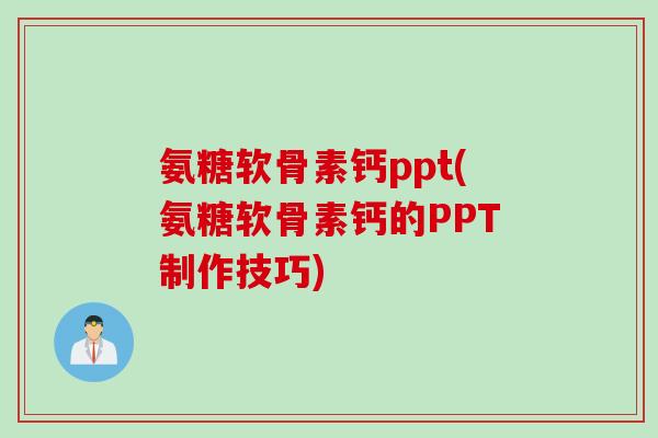 氨糖软骨素钙ppt(氨糖软骨素钙的PPT制作技巧)