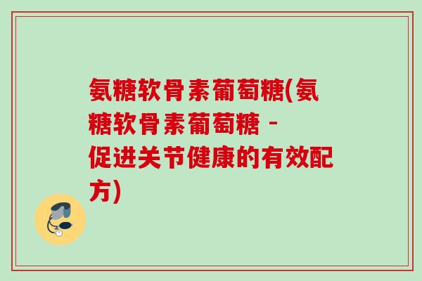 氨糖软骨素葡萄糖(氨糖软骨素葡萄糖 - 促进关节健康的有效配方)