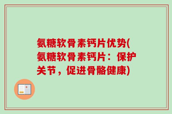 氨糖软骨素钙片优势(氨糖软骨素钙片：保护关节，促进骨骼健康)