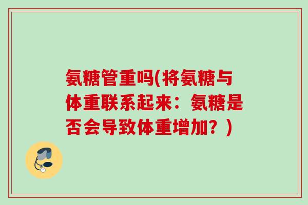 氨糖管重吗(将氨糖与体重联系起来：氨糖是否会导致体重增加？)
