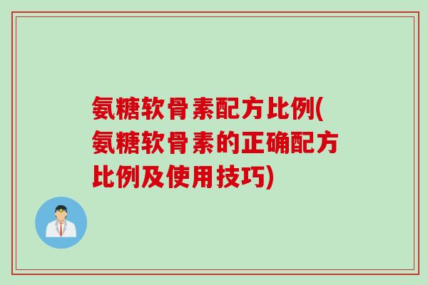 氨糖软骨素配方比例(氨糖软骨素的正确配方比例及使用技巧)