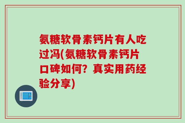 氨糖软骨素钙片有人吃过冯(氨糖软骨素钙片口碑如何？真实用药经验分享)