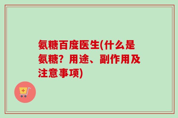 氨糖百度医生(什么是氨糖？用途、副作用及注意事项)