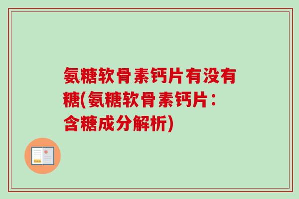 氨糖软骨素钙片有没有糖(氨糖软骨素钙片：含糖成分解析)