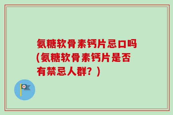 氨糖软骨素钙片忌口吗(氨糖软骨素钙片是否有禁忌人群？)