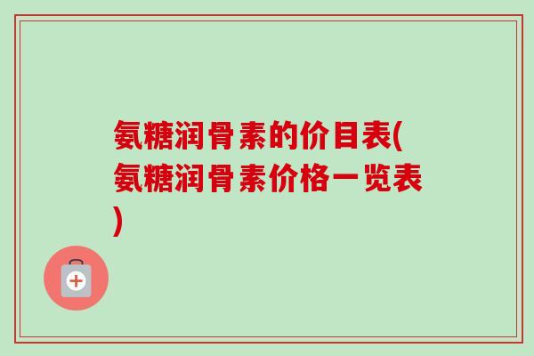 氨糖润骨素的价目表(氨糖润骨素价格一览表)