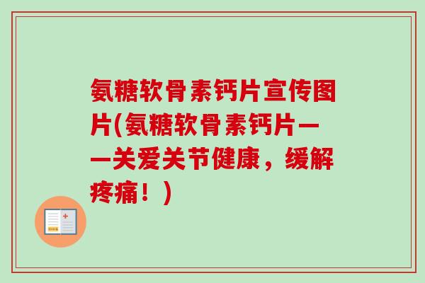 氨糖软骨素钙片宣传图片(氨糖软骨素钙片——关爱关节健康，缓解疼痛！)