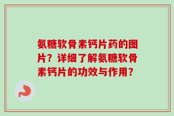 氨糖软骨素钙片药的图片？详细了解氨糖软骨素钙片的功效与作用？