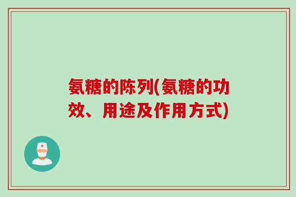 氨糖的陈列(氨糖的功效、用途及作用方式)
