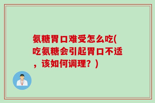 氨糖胃口难受怎么吃(吃氨糖会引起胃口不适，该如何调理？)