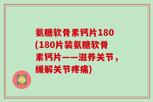 氨糖软骨素钙片180(180片装氨糖软骨素钙片——滋养关节，缓解关节疼痛)