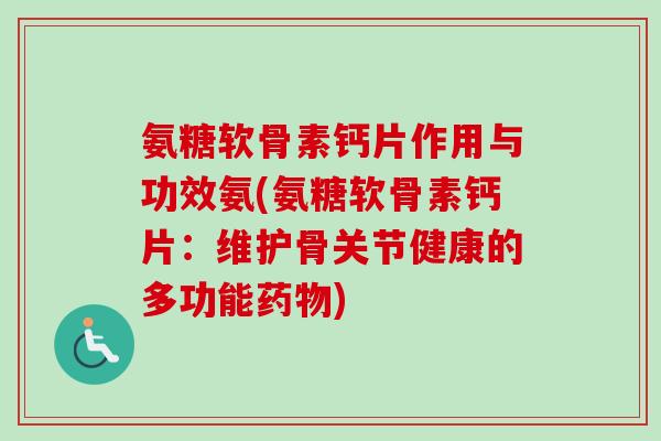 氨糖软骨素钙片作用与功效氨(氨糖软骨素钙片：维护骨关节健康的多功能药物)