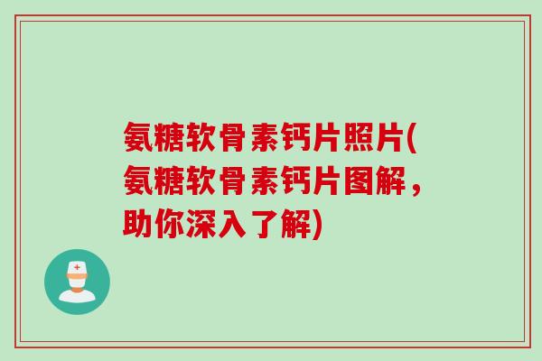氨糖软骨素钙片照片(氨糖软骨素钙片图解，助你深入了解)