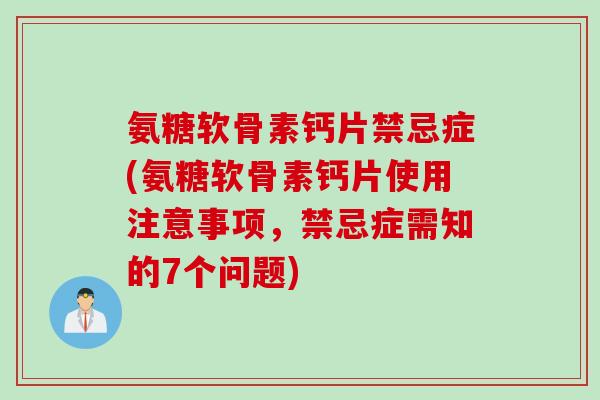 氨糖软骨素钙片禁忌症(氨糖软骨素钙片使用注意事项,禁忌症需知的7个问题) 氨糖软骨素钙片禁忌症(氨糖软骨素钙片使用注意事项,禁忌症需知的7个问题)