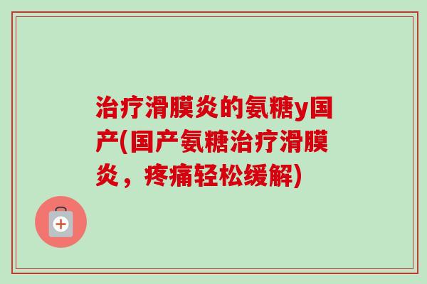 的氨糖y国产(国产氨糖,轻松缓解) 的氨糖y国产(国产氨糖,轻松缓解)