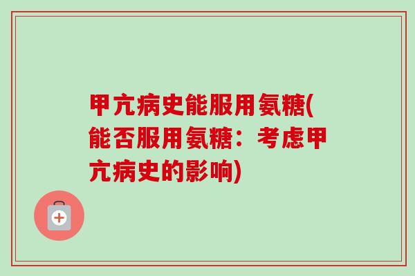 甲亢史能服用氨糖(能否服用氨糖：考虑甲亢史的影响)