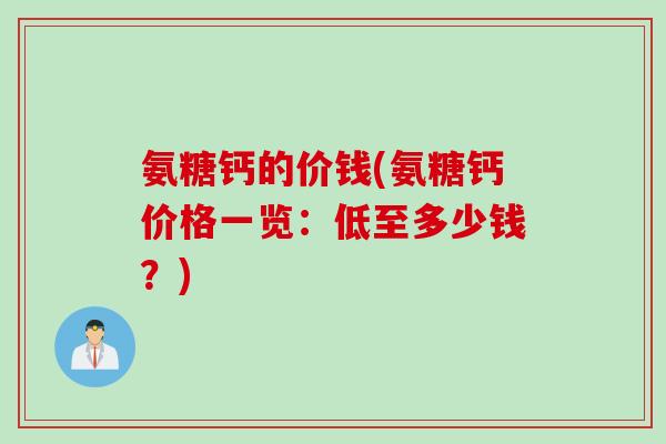 氨糖钙的价钱(氨糖钙价格一览：低至多少钱？)