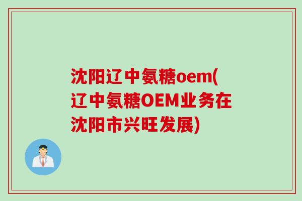 沈阳辽中氨糖oem(辽中氨糖OEM业务在沈阳市兴旺发展)