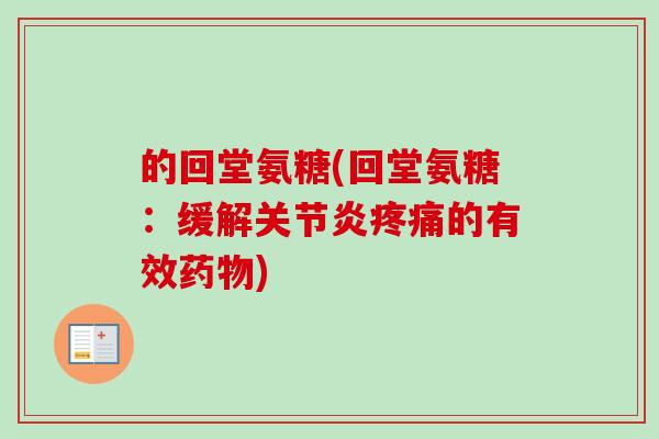的回堂氨糖(回堂氨糖：缓解关节炎疼痛的有效药物)