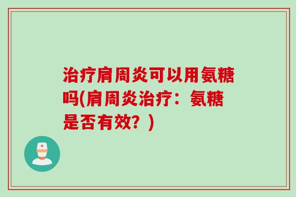 治疗肩周炎可以用氨糖吗(肩周炎治疗：氨糖是否有效？)
