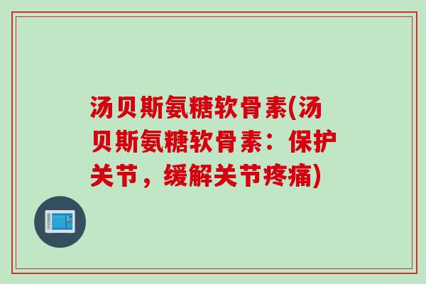 汤贝斯氨糖软骨素(汤贝斯氨糖软骨素：保护关节，缓解关节疼痛)