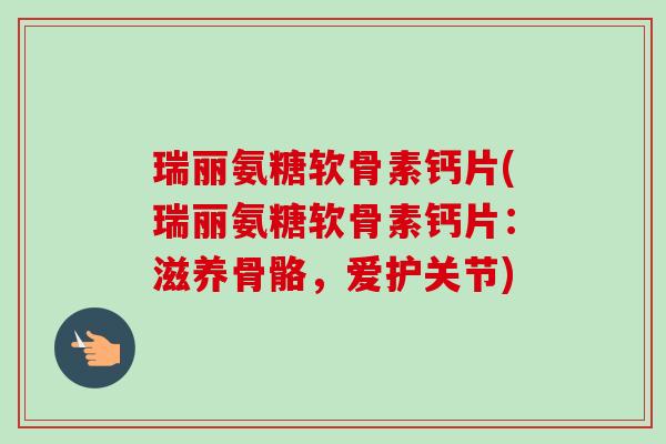 瑞丽氨糖软骨素钙片(瑞丽氨糖软骨素钙片：滋养骨骼，爱护关节)