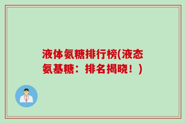 液体氨糖排行榜(液态氨基糖：排名揭晓！)