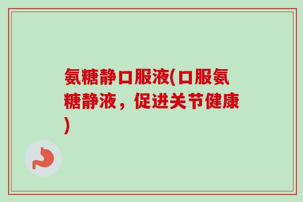 氨糖静口服液(口服氨糖静液，促进关节健康)