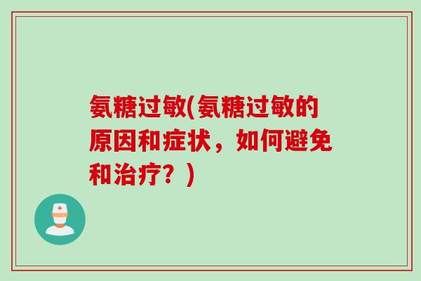 氨糖过敏(氨糖过敏的原因和症状，如何避免和治疗？)