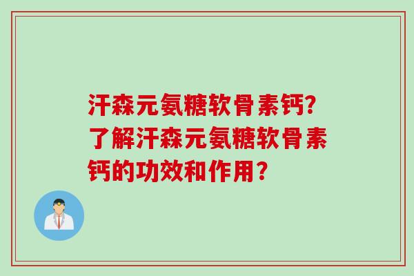 汗森元氨糖软骨素钙？了解汗森元氨糖软骨素钙的功效和作用？