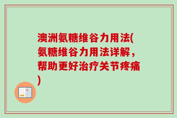 澳洲氨糖维谷力用法(氨糖维谷力用法详解,帮助更好关节) 澳洲氨糖维谷力用法(氨糖维谷力用法详解,帮助更好关节)
