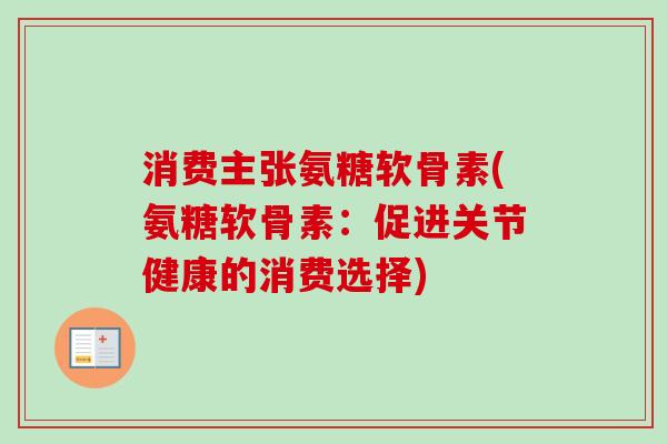 消费主张氨糖软骨素(氨糖软骨素：促进关节健康的消费选择)