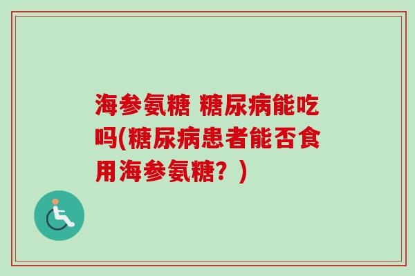 海参氨糖 糖尿病能吃吗(糖尿病患者能否食用海参氨糖？)