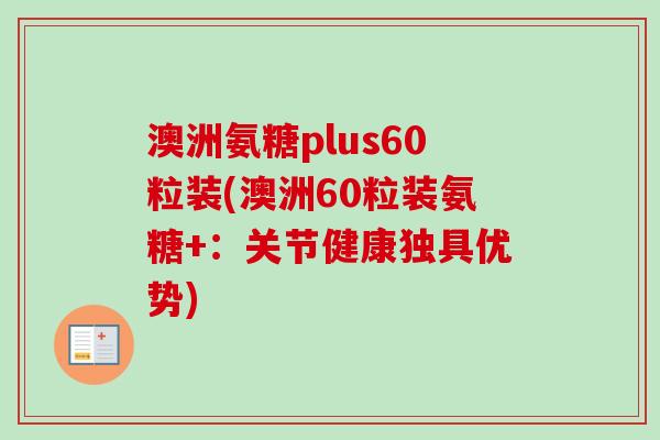 澳洲氨糖plus60粒装(澳洲60粒装氨糖+：关节健康独具优势)