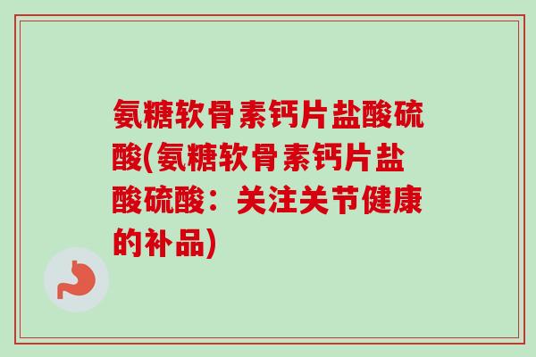 氨糖软骨素钙片盐酸硫酸(氨糖软骨素钙片盐酸硫酸：关注关节健康的补品)