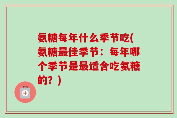 氨糖每年什么季节吃(氨糖最佳季节：每年哪个季节是最适合吃氨糖的？)