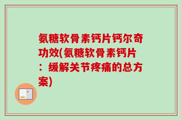 氨糖软骨素钙片钙尔奇功效(氨糖软骨素钙片：缓解关节疼痛的总方案)