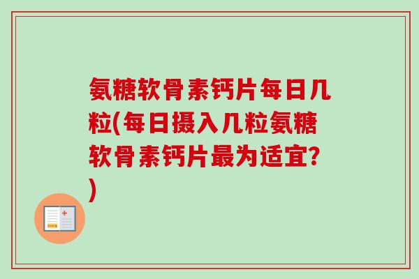 氨糖软骨素钙片每日几粒(每日摄入几粒氨糖软骨素钙片最为适宜？)