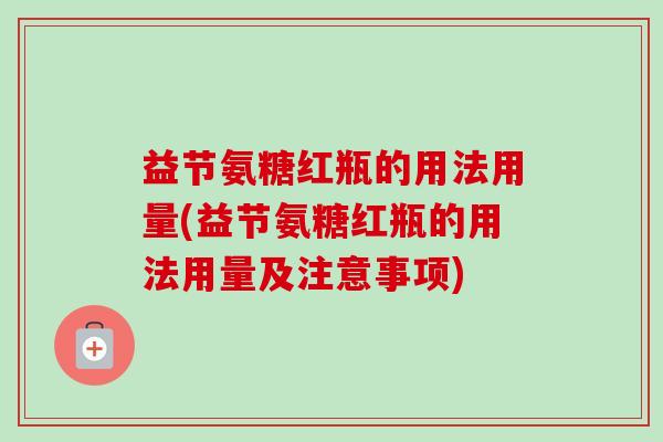 益节氨糖红瓶的用法用量(益节氨糖红瓶的用法用量及注意事项)